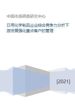 日用化学制品企业综合竞争力分析下游发展强化重点客户的管理